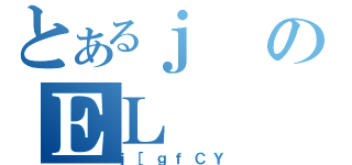 とあるｊのＥＬ（ｊ［ｇｆＣＹ）