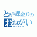 とある課金兵のおねがいハンターズ（イベントランキング）