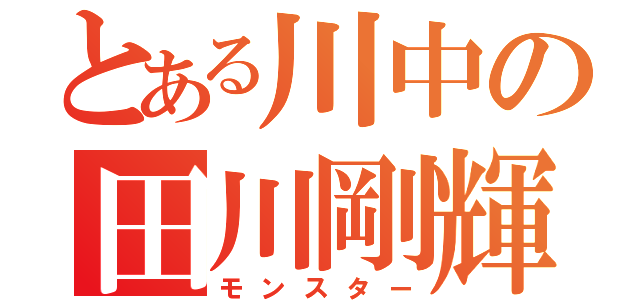 とある川中の田川剛輝（モンスター）