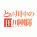 とある川中の田川剛輝（モンスター）