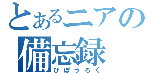 とあるニアの備忘録（びぼうろく）