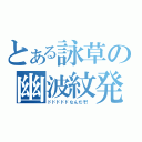 とある詠草の幽波紋発動（ドドドドドなんだぞ！）