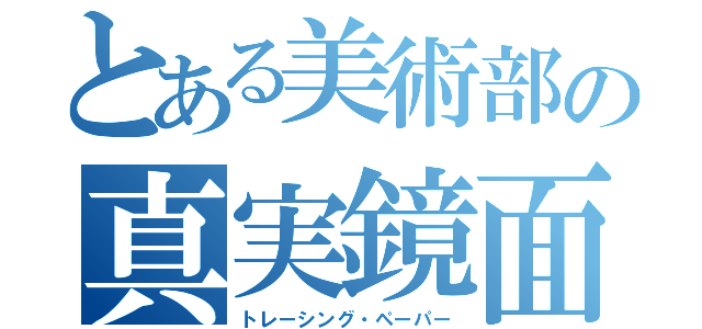 とある美術部の真実鏡面（トレーシング・ペーパー）