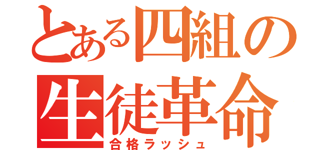 とある四組の生徒革命（合格ラッシュ）