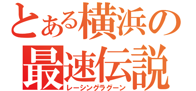 とある横浜の最速伝説（レーシングラグーン）