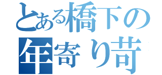 とある橋下の年寄り苛め（）