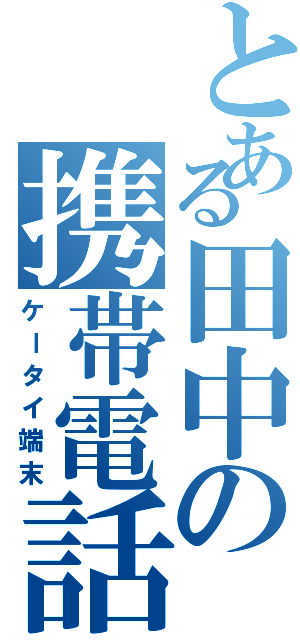 とある田中の携帯電話（ケータイ端末）