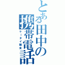 とある田中の携帯電話（ケータイ端末）