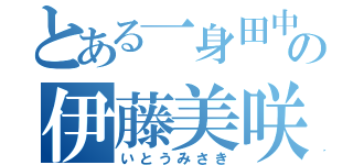 とある一身田中学校の伊藤美咲（いとうみさき）