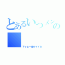 とあるいつメンの     毎日（ずっと一緒がイイな）