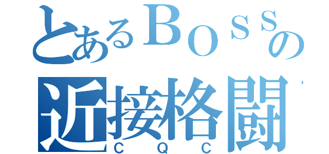 とあるＢＯＳＳの近接格闘術（ＣＱＣ）