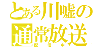 とある川嘘の通常放送（配信中）