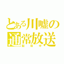 とある川嘘の通常放送（配信中）