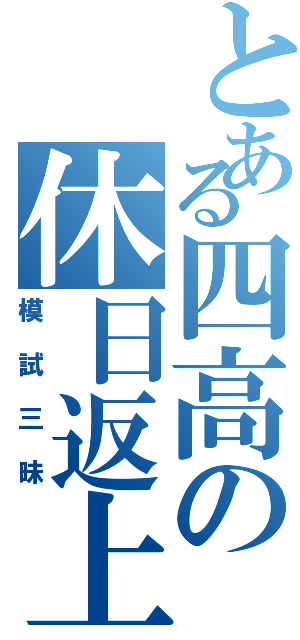 とある四高の休日返上（模試三昧）