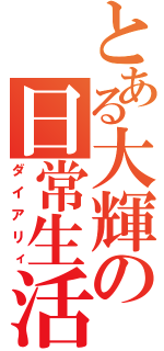 とある大輝の日常生活（ダイアリィ）