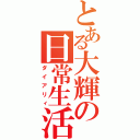 とある大輝の日常生活（ダイアリィ）