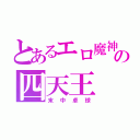 とあるエロ魔神の四天王（末中卓球）