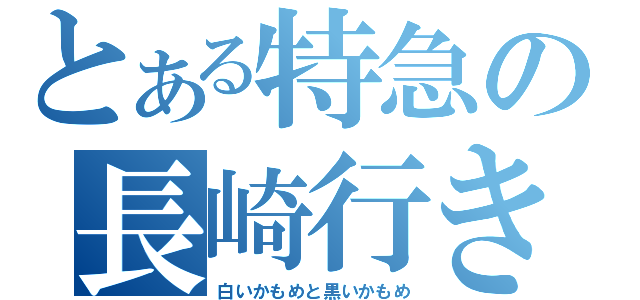 とある特急の長崎行き（白いかもめと黒いかもめ）