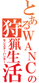 とあるＷＡＮＣＯの狩猟生活（モンスターハンター）