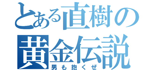 とある直樹の黄金伝説（男も抱くぜ）