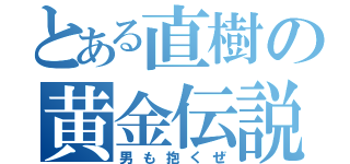 とある直樹の黄金伝説（男も抱くぜ）