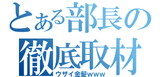 とある部長の徹底取材（ウザイ金髪ｗｗｗ）