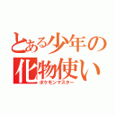 とある少年の化物使い（ポケモンマスター）