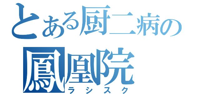 とある厨二病の鳳凰院（ラシスク）