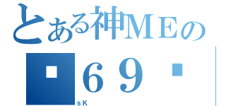 とある神ＭＥの㊣６９ㄍ（ｓＫ         ）