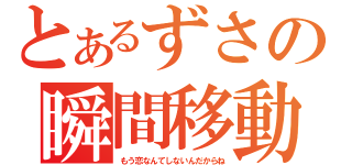 とあるずさの瞬間移動（もう恋なんてしないんだからね）