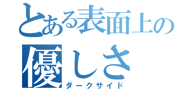 とある表面上の優しさ（ダークサイド）