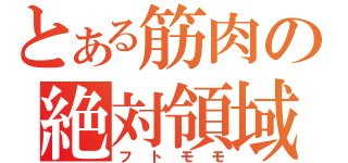 とある筋肉の絶対領域（フトモモ）