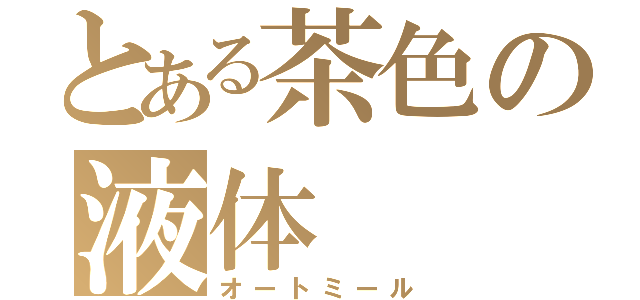 とある茶色の液体（オートミール）