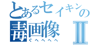 とあるセイキンの毒画像Ⅱ（ぐへへへへ）