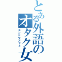 とある外語のオタク女子（エンドウアサミ）