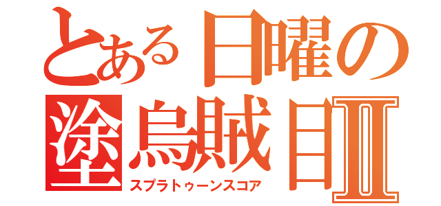 とある日曜の塗烏賊目録Ⅱ（スプラトゥーンスコア）