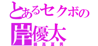 とあるセクボの岸優太（最高夏男）