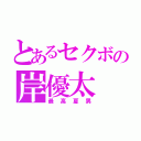 とあるセクボの岸優太（最高夏男）