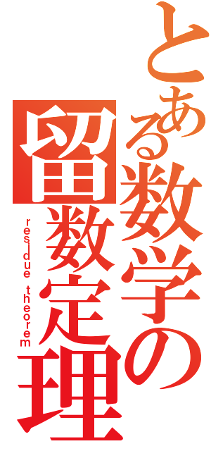 とある数学の留数定理（ｒｅｓｉｄｕｅ ｔｈｅｏｒｅｍ）