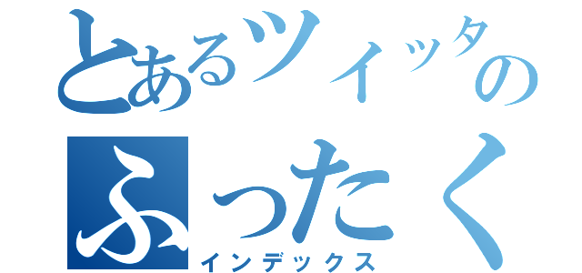 とあるツイッターのふったくん（インデックス）