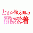 とある徐太晙の霜恩愛着（霜恩マジ天使）