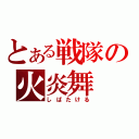 とある戦隊の火炎舞（しばたける）