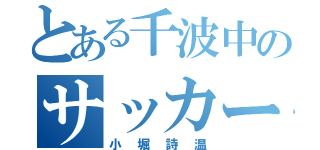 とある千波中のサッカー（小堀詩温）