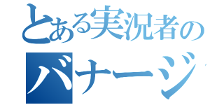 とある実況者のバナージ（）