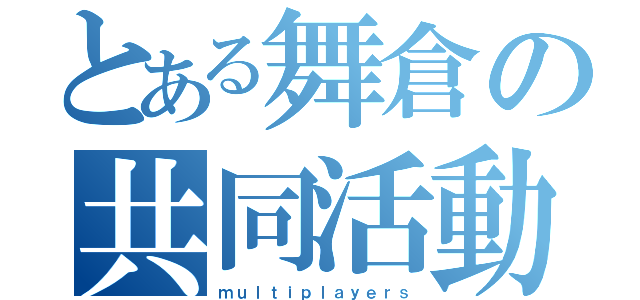 とある舞倉の共同活動（ｍｕｌｔｉｐｌａｙｅｒｓ）