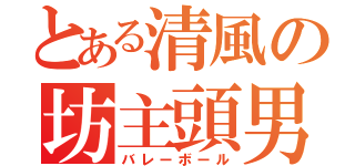 とある清風の坊主頭男（バレーボール）