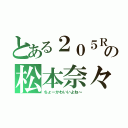 とある２０５Ｒの松本奈々（ちょーかわいいよね～）