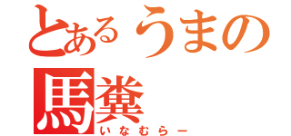 とあるうまの馬糞（いなむらー）