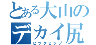 とある大山のデカイ尻（ビックヒップ）