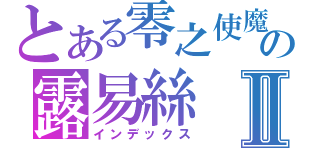 とある零之使魔の露易絲Ⅱ（インデックス）